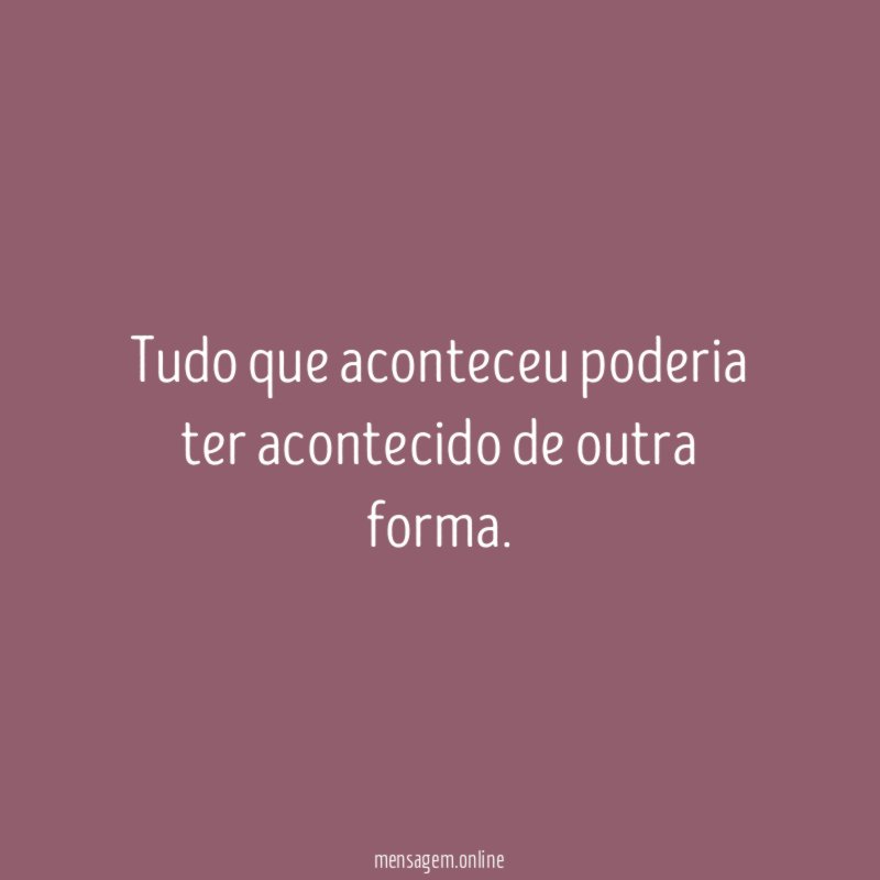 Tudo que aconteceu poderia ter acontecido de outra forma