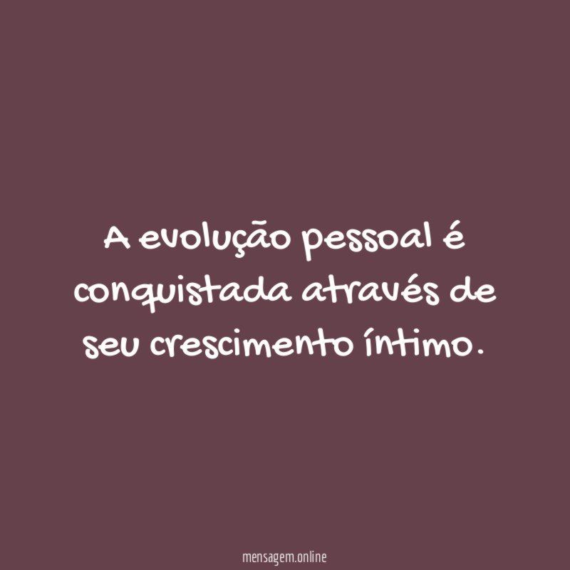 A evolução pessoal é conquistada através de seu crescimento íntimo