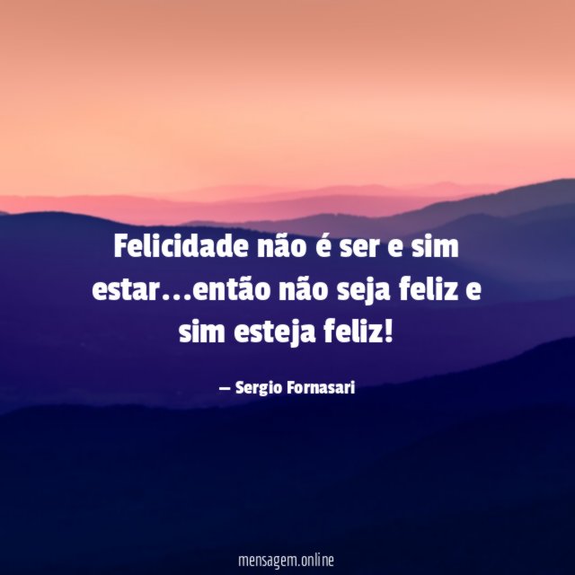 Felicidade não é ser e sim estar