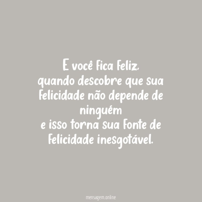 E você fica feliz