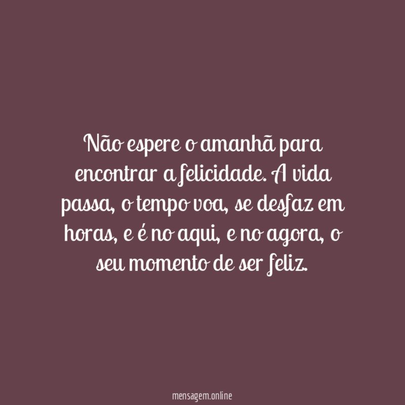 Não espere o amanhã para encontrar a felicidade