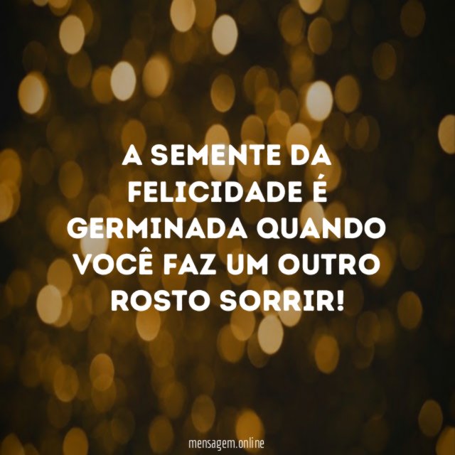A semente da felicidade é germinada quando você faz um outro rosto sorrir