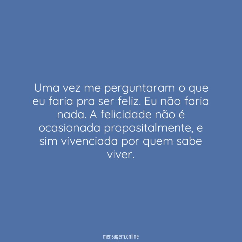 Uma vez me perguntaram o que eu faria pra ser feliz