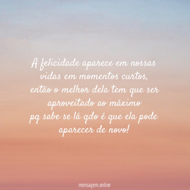 A felicidade aparece em nossas vidas em momentos curtos