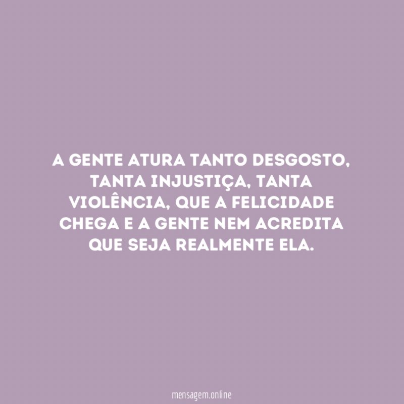 A gente atura tanto desgosto