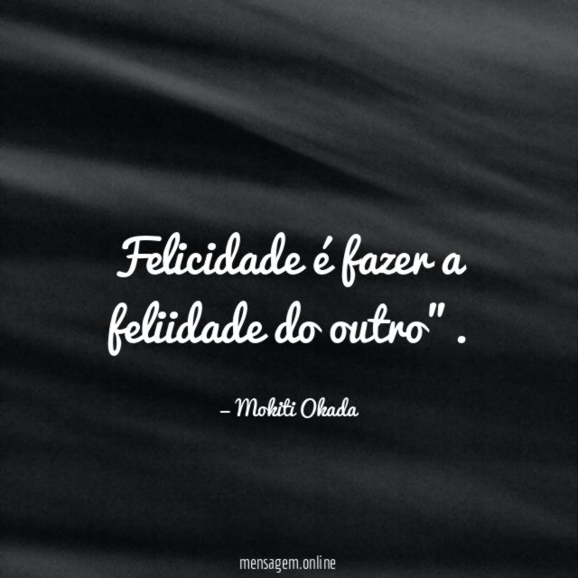 Felicidade é fazer a feliidade do outro"