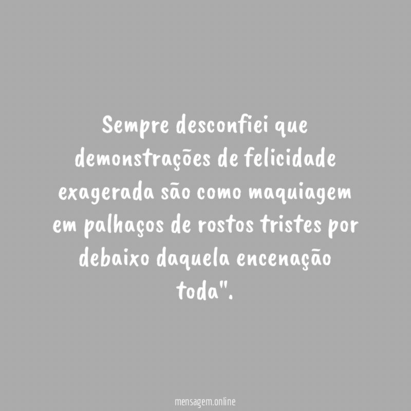 Sempre desconfiei que demonstrações de felicidade exagerada são