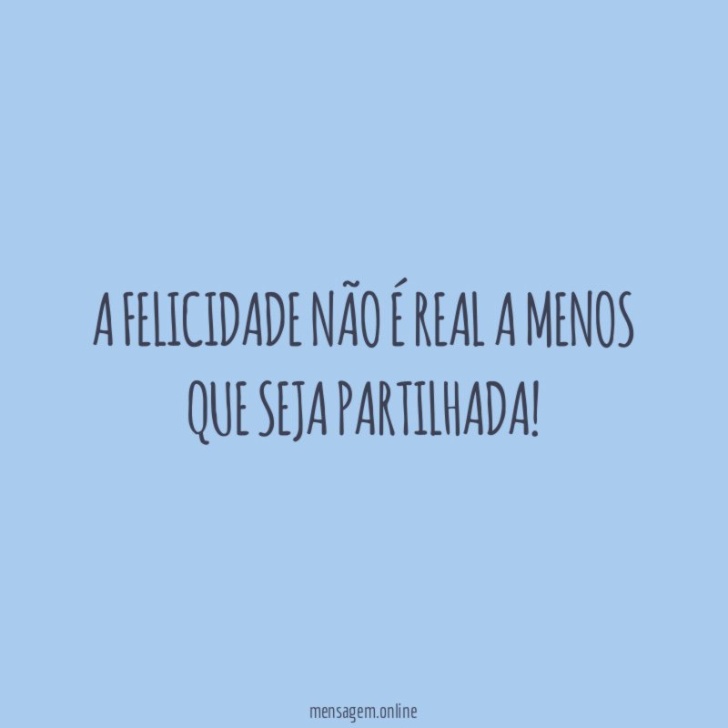 A felicidade não é real a menos que seja partilhada