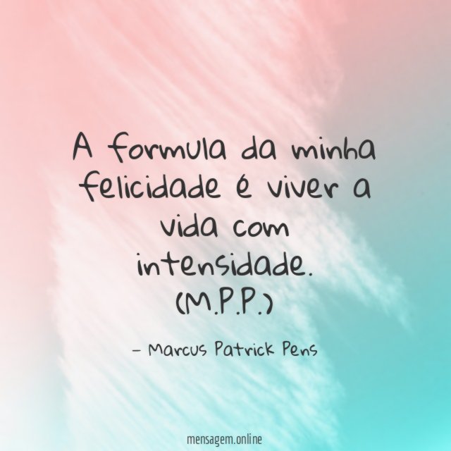 A formula da minha felicidade é viver a vida com intensidade