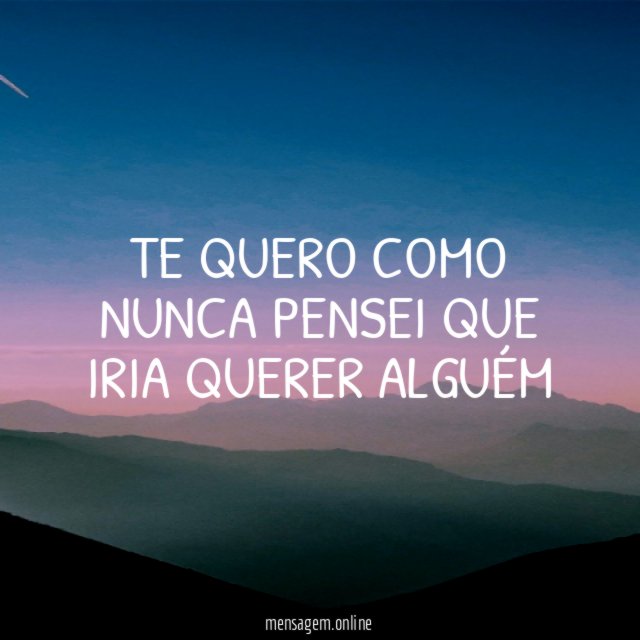 Te quero como nunca pensei que iria querer alguém