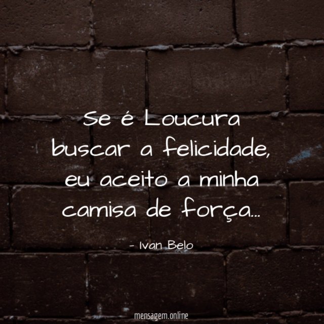 Se é Loucura buscar a felicidade