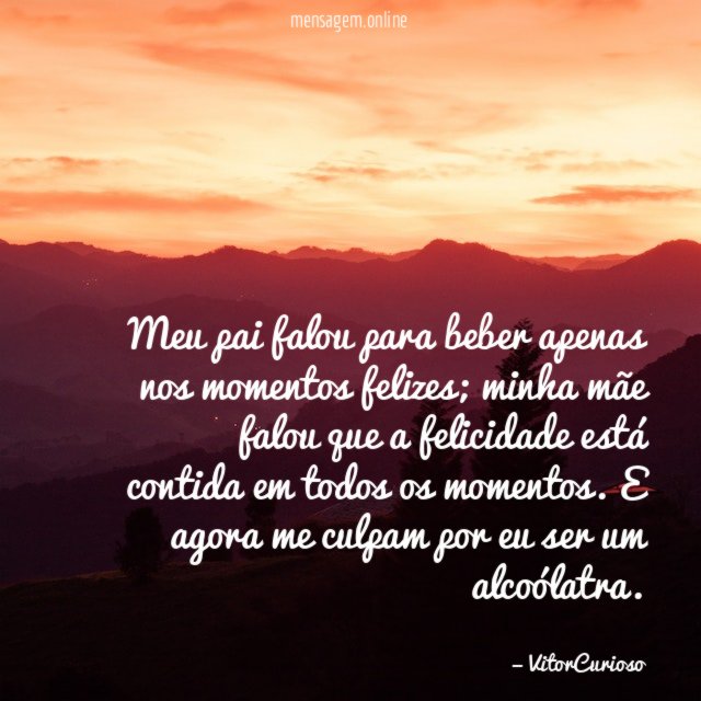 Meu pai falou para beber apenas nos momentos felizes