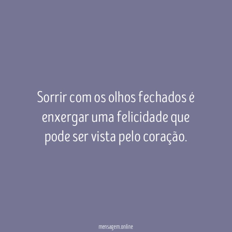 Sorrir com os olhos fechados é enxergar uma