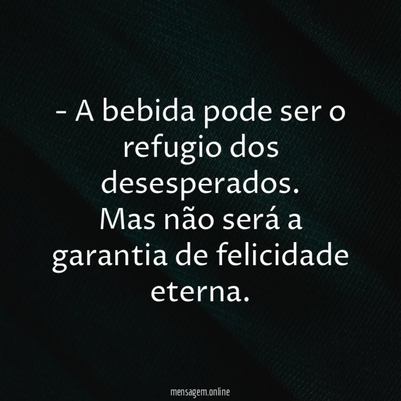 A bebida pode ser o refugio dos desesperados