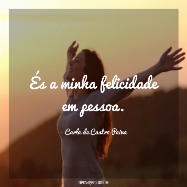És a minha felicidade em pessoa
