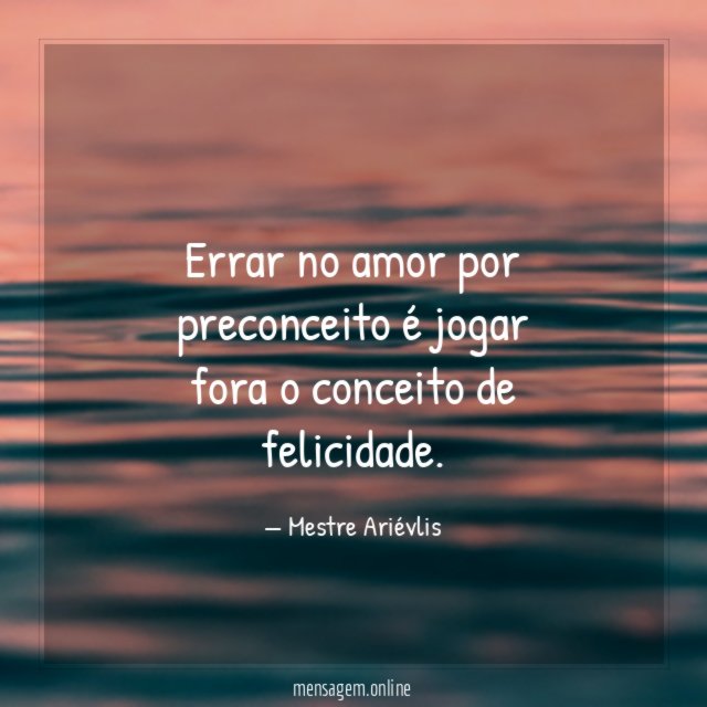 Errar no amor por preconceito é jogar fora o conceito de felicidade