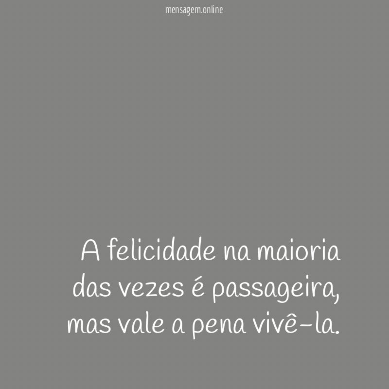A felicidade na maioria das vezes é passageira