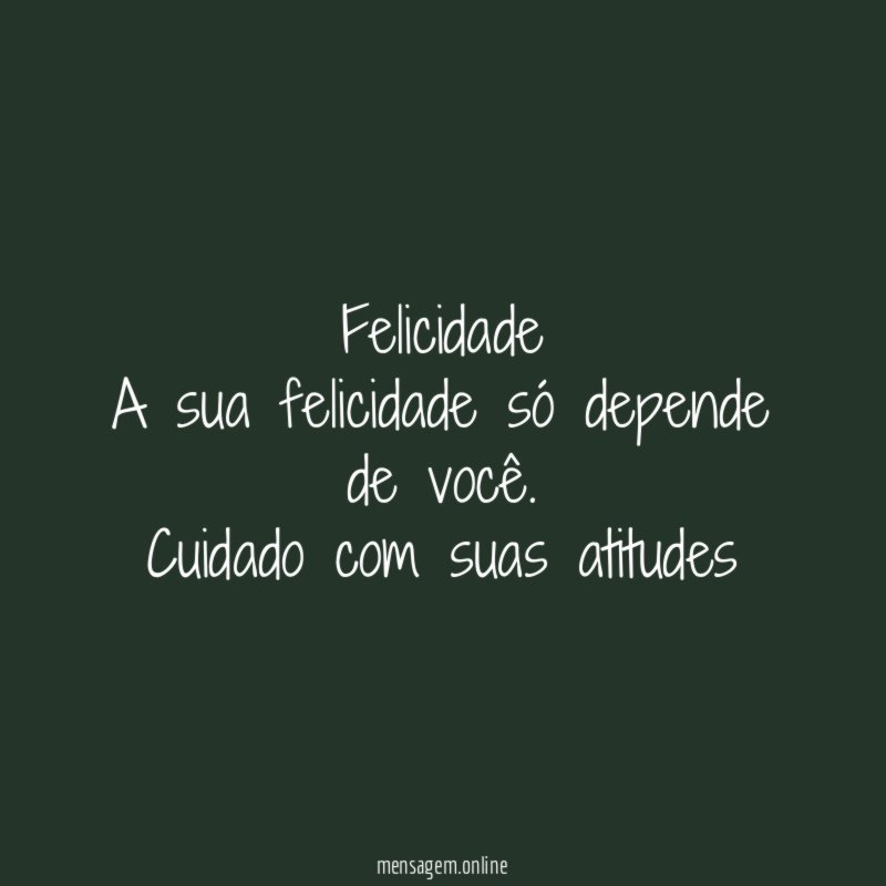 Felicidade A sua felicidade só depende de você