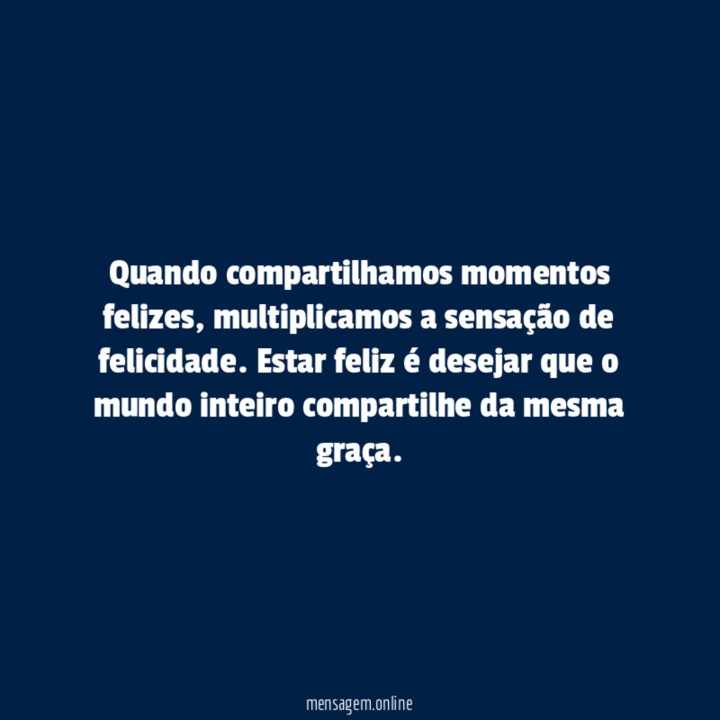 Quando compartilhamos momentos felizes