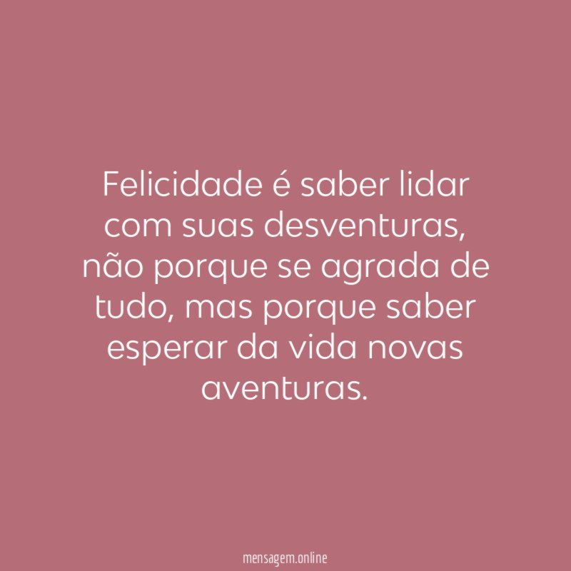 Felicidade é saber lidar com suas desventuras