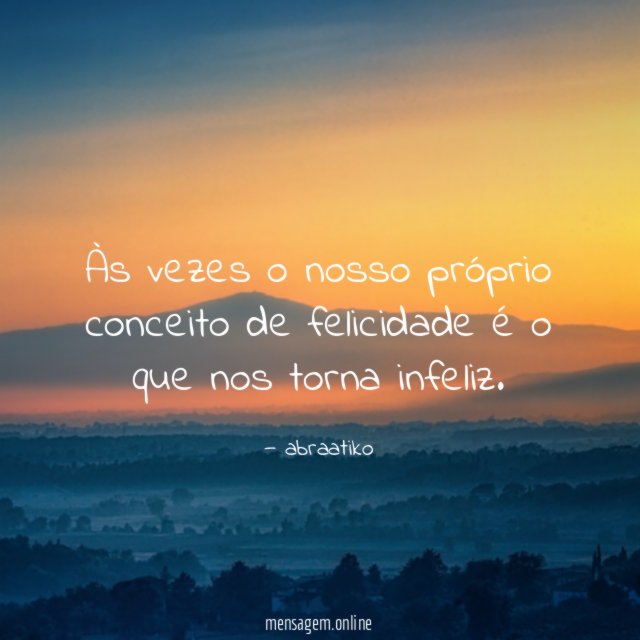 Às vezes o nosso próprio conceito de felicidade