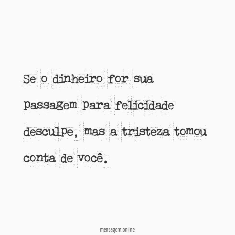 Se o dinheiro for sua passagem para felicidade desculpe