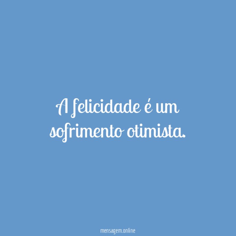 A felicidade é um sofrimento otimista