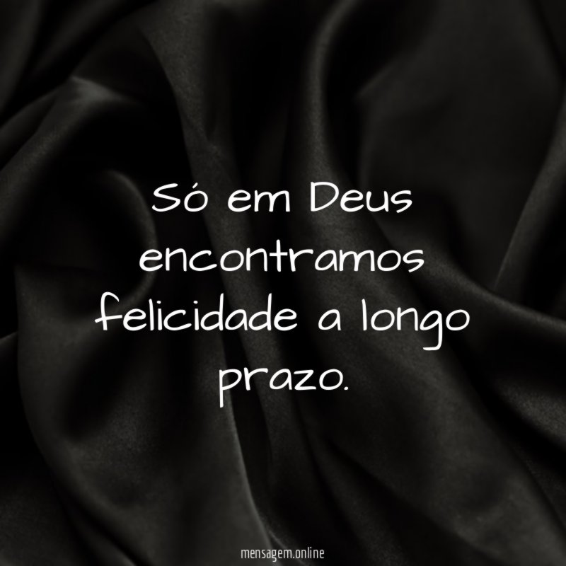 Só em Deus encontramos felicidade a longo prazo