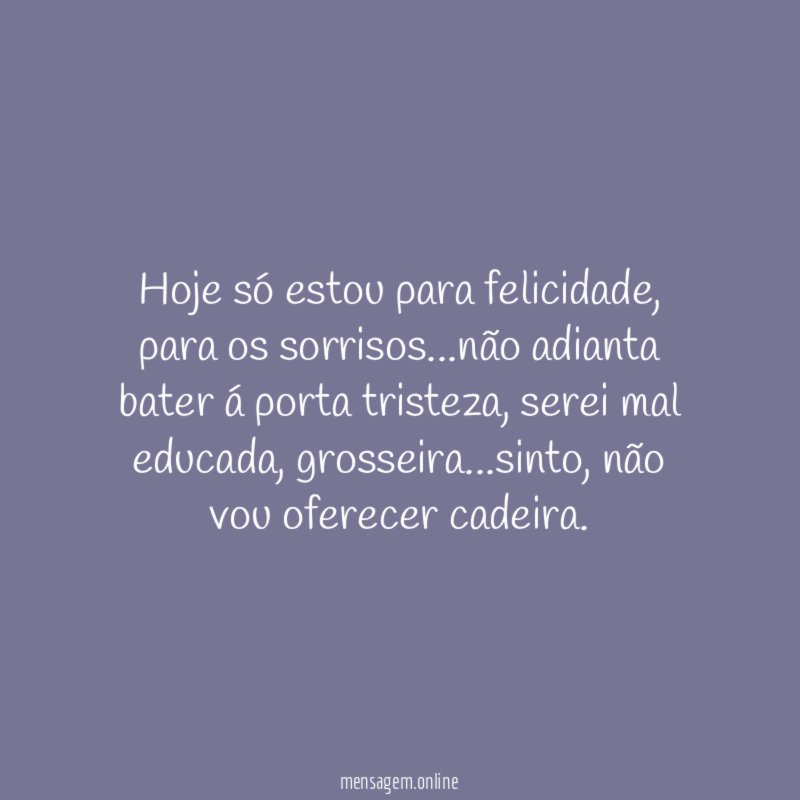 Hoje só estou para felicidade