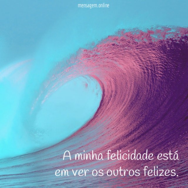 A minha felicidade está em ver os outros felizes