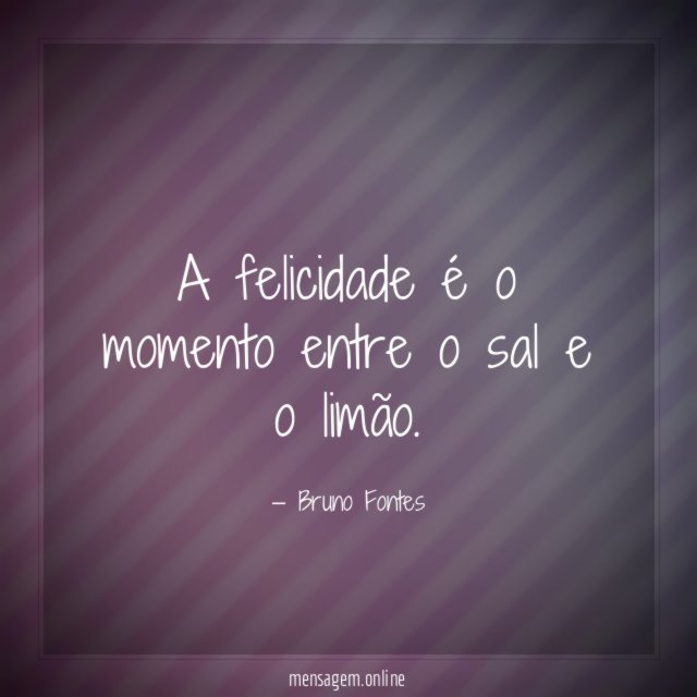 A felicidade é o momento entre o sal e o limão