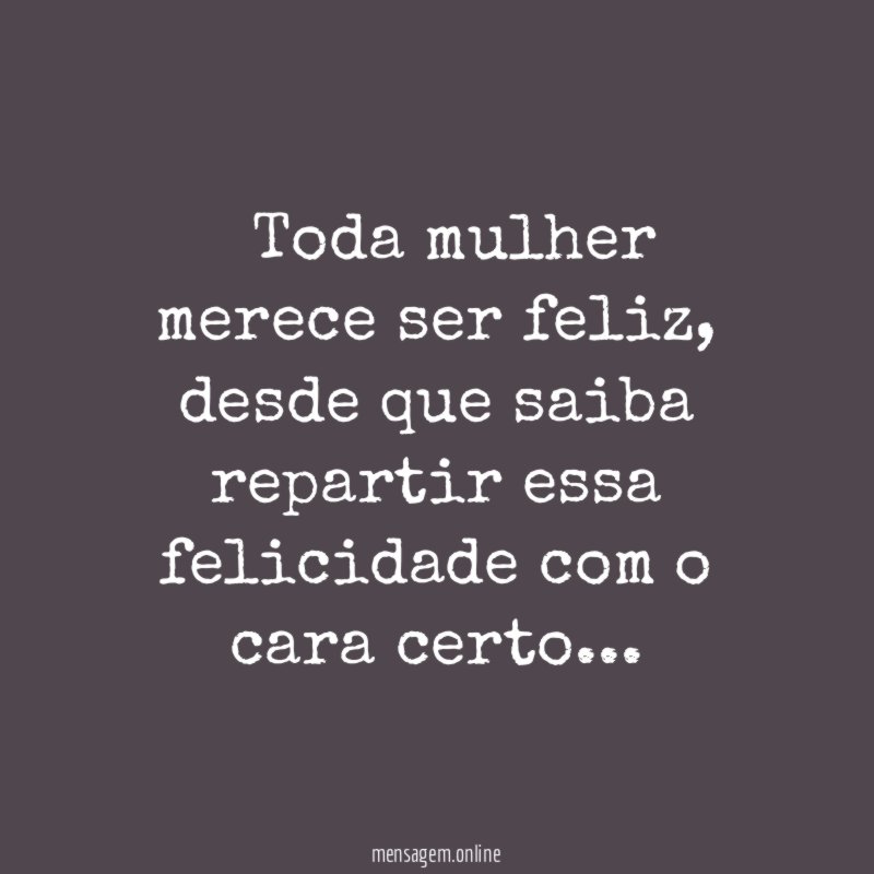 ” Toda mulher merece ser feliz