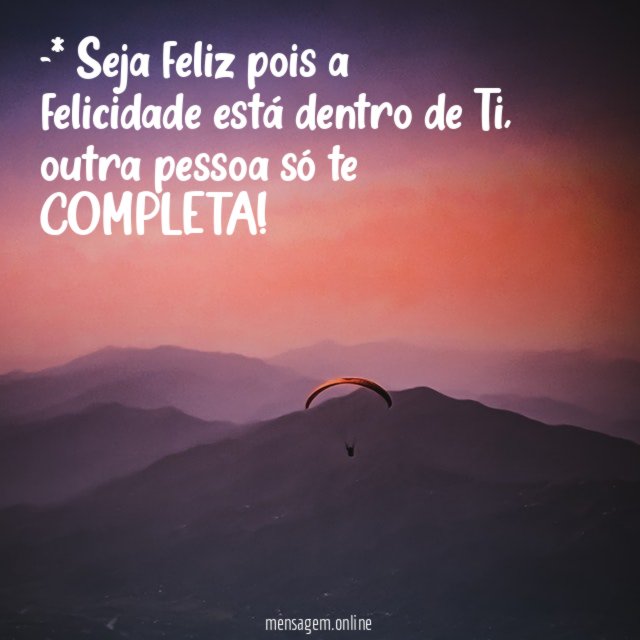 * Seja feliz pois a felicidade está dentro de Ti