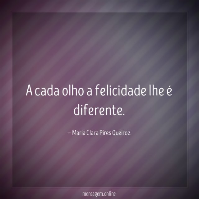 A cada olho a felicidade lhe é diferente