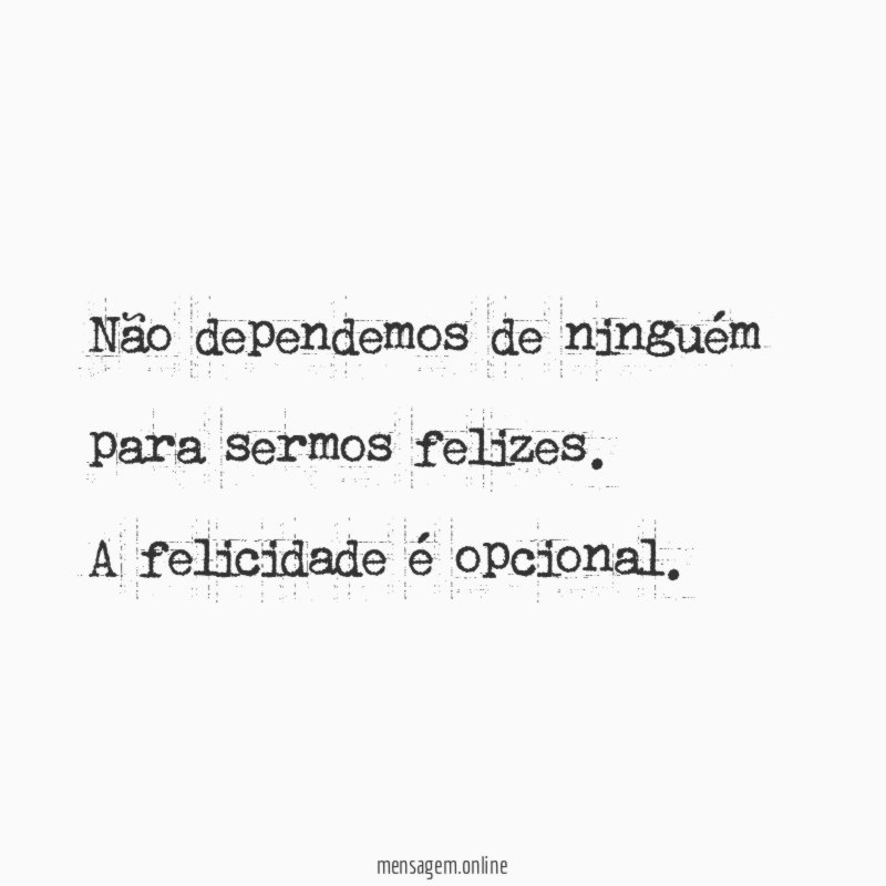 Não dependemos de ninguém para sermos felizes