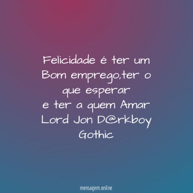 Felicidade é ter um Bom emprego,ter o que esperar
e ter a quem Amar