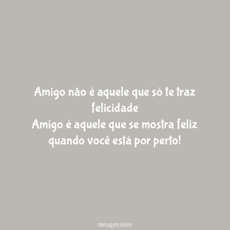 Amigo não é aquele que só te traz