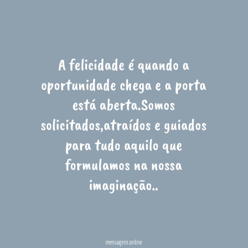 A felicidade é quando a oportunidade chega e a porta está aberta