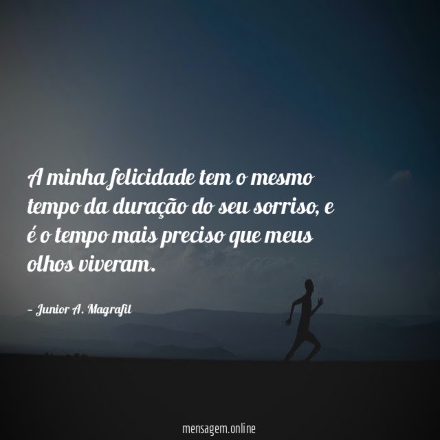 A minha felicidade tem o mesmo tempo da