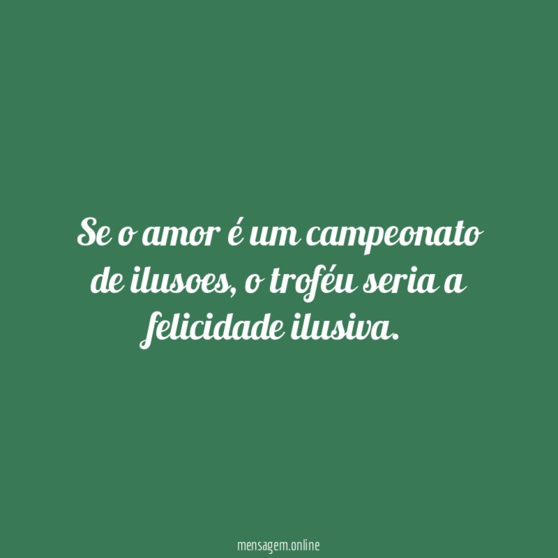 Se o amor é um campeonato de ilusoes