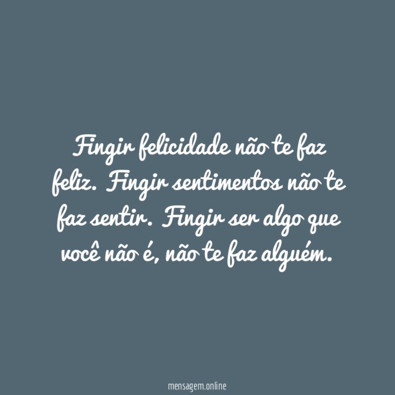 Fingir felicidade não te faz feliz