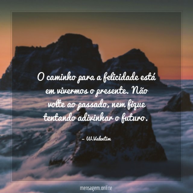 O caminho para a felicidade está em vivermos o presente