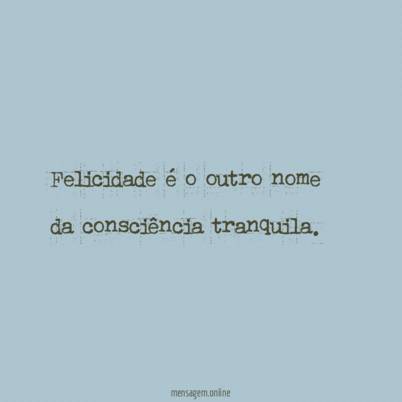Felicidade é o outro nome da consciência tranquila