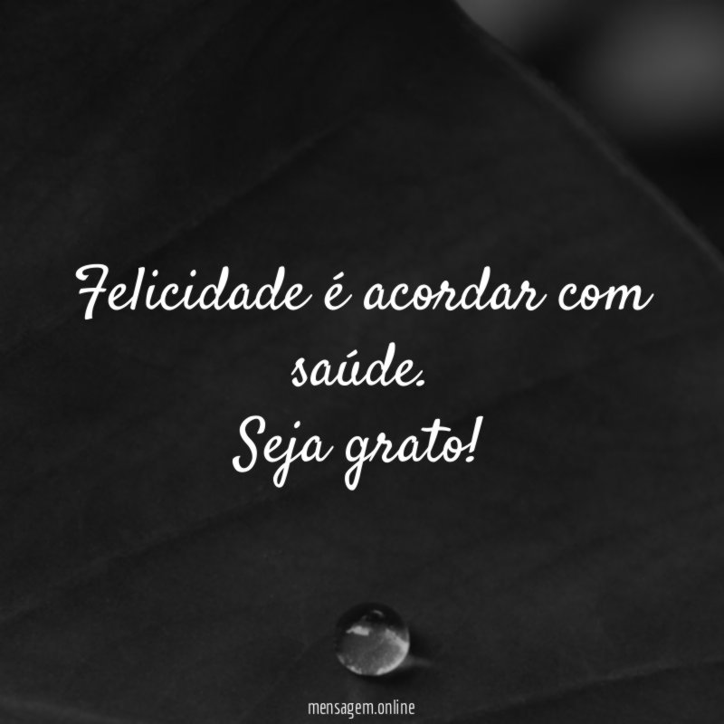 Felicidade é acordar com saúde