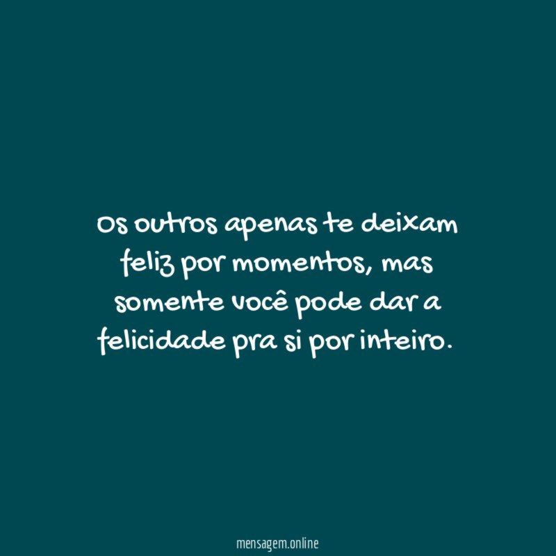 Os outros apenas te deixam feliz por momentos