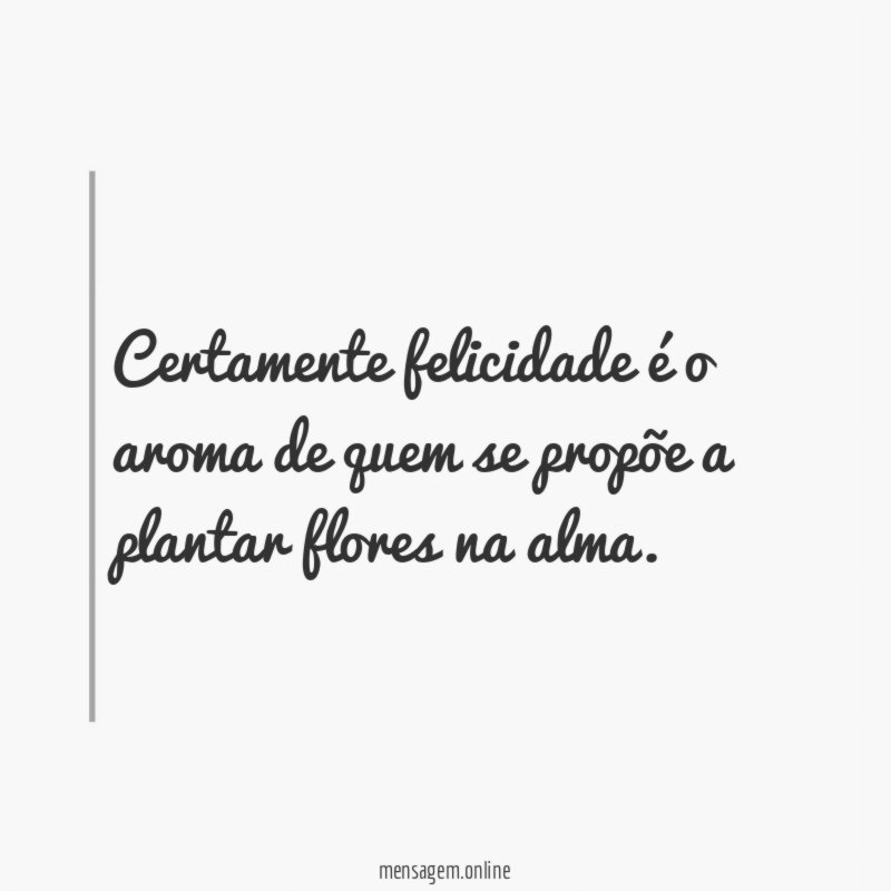 Certamente felicidade é o aroma de quem se