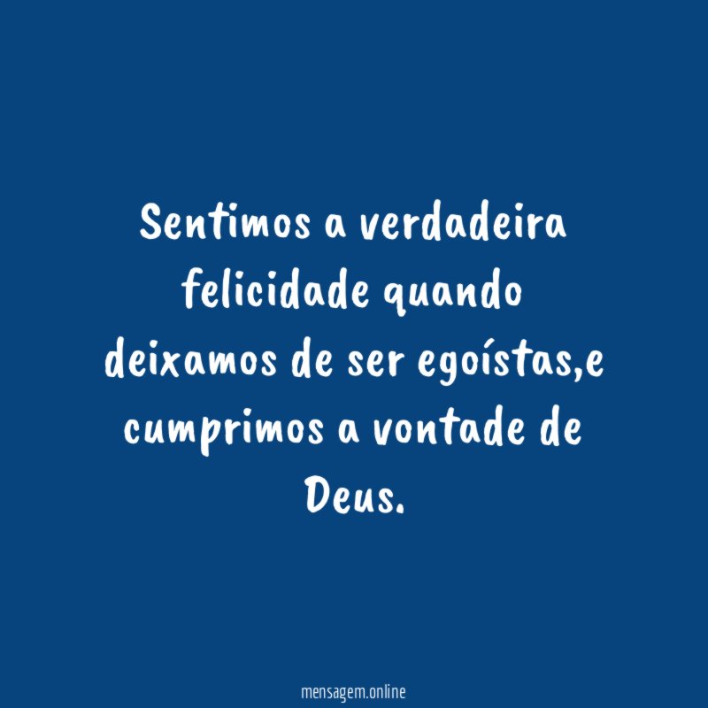 Sentimos a verdadeira felicidade quando deixamos de ser egoístas