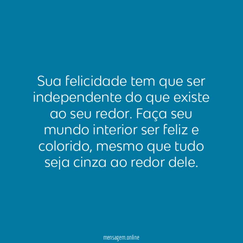 Sua felicidade tem que ser independente do que existe ao seu redor