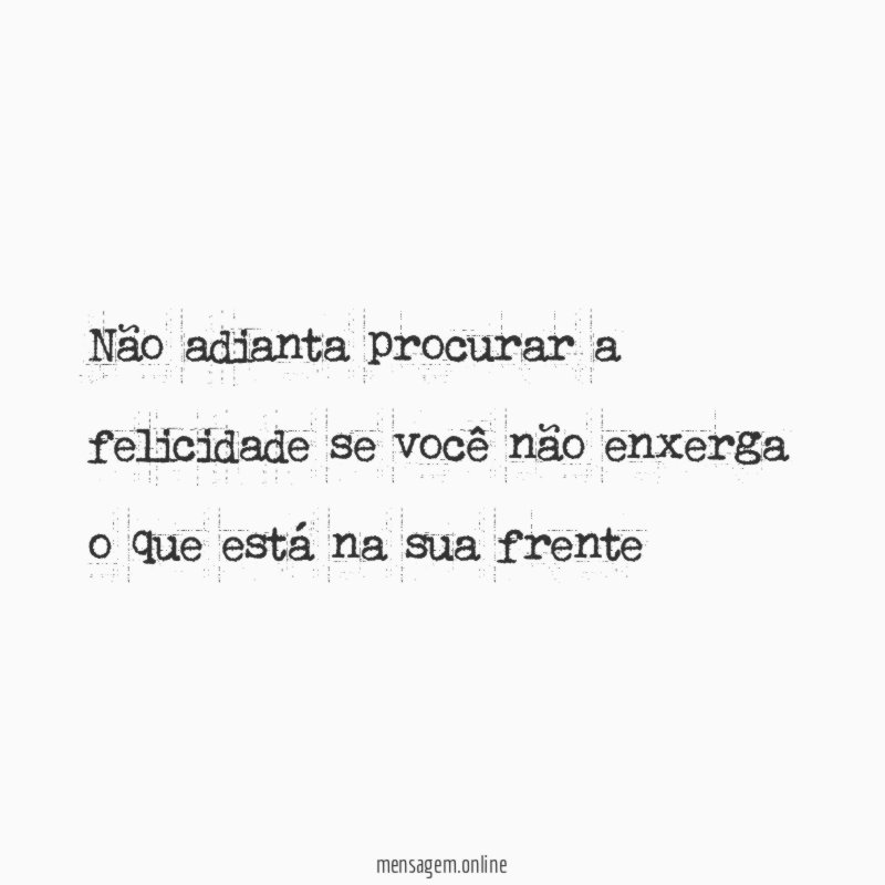 Não adianta procurar a felicidade se você não