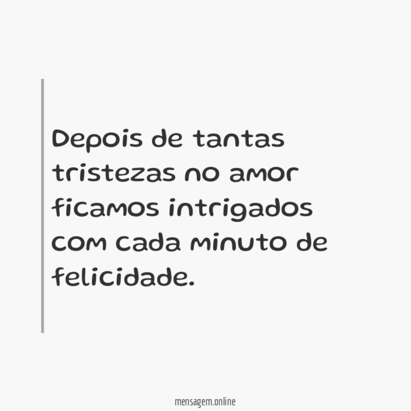 Depois de tantas tristezas no amor ficamos intrigados